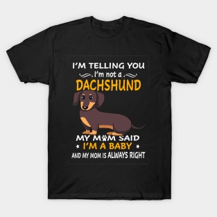 I'm Telling You I'm Not A Dachshund My Mom Said I'm A Baby And My Mom Always Right T-Shirt